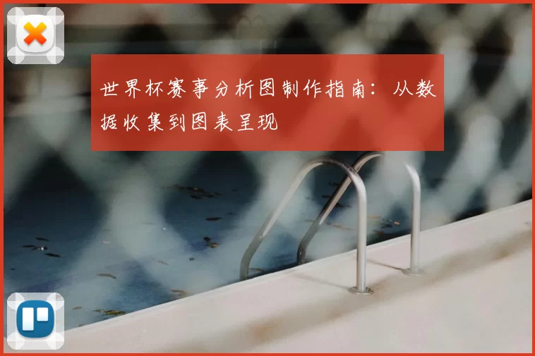 世界杯赛事分析图制作指南:从数据收集到图表呈现