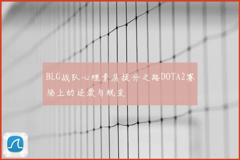 BLG战队心理素质提升之路DOTA2赛场上的逆袭与蜕变