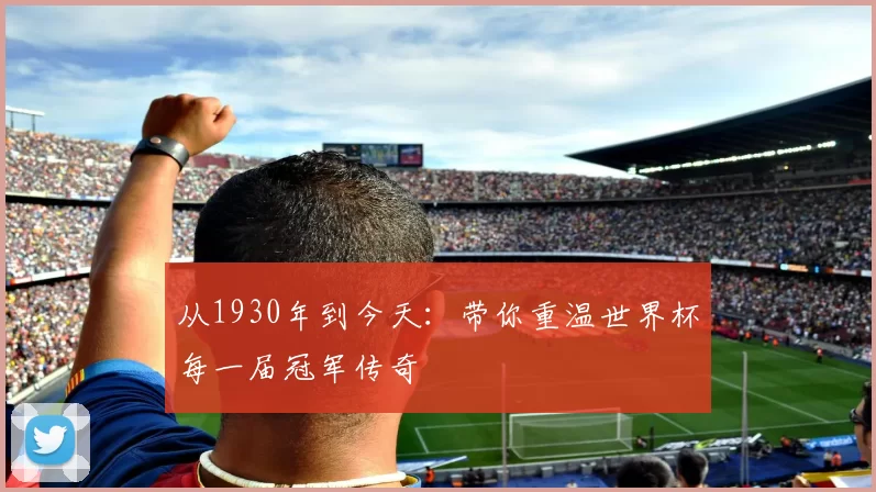 从1930年到今天：带你重温世界杯每一届冠军传奇