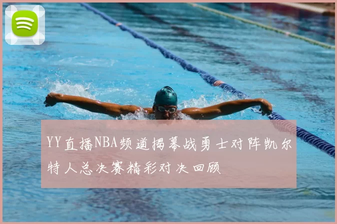YY直播NBA频道揭幕战勇士对阵凯尔特人总决赛精彩对决回顾