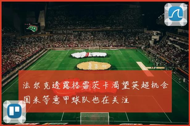 法尔克透露格雷茨卡渴望英超机会国米等意甲球队也在关注