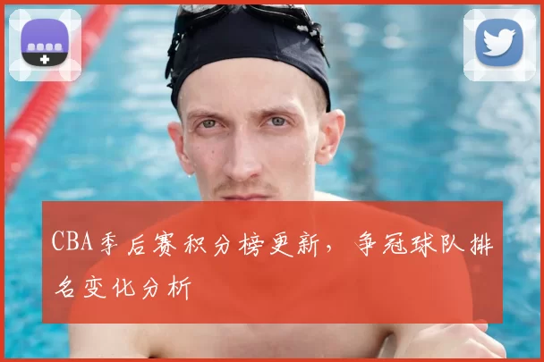 CBA季后赛积分榜更新,争冠球队排名变化分析