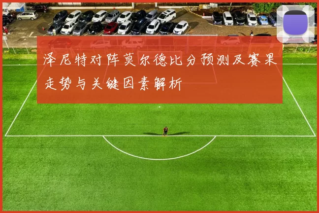 泽尼特对阵莫尔德比分预测及赛果走势与关键因素解析