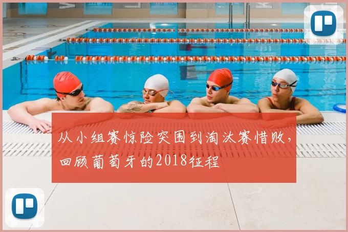 从小组赛惊险突围到淘汰赛惜败，回顾葡萄牙的2018征程