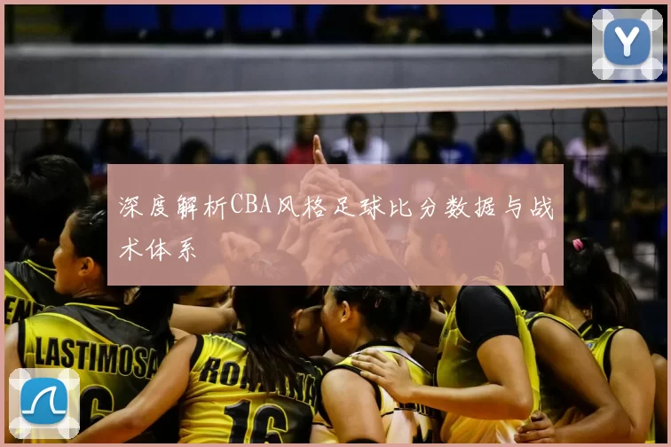 深度解析CBA风格足球比分数据与战术体系