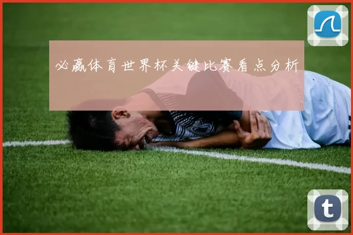 必赢体育世界杯关键比赛看点分析