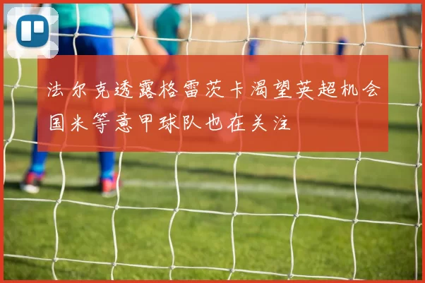 法尔克透露格雷茨卡渴望英超机会国米等意甲球队也在关注