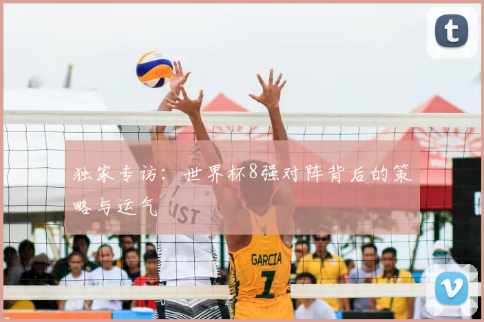 独家专访:世界杯8强对阵背后的策略与运气