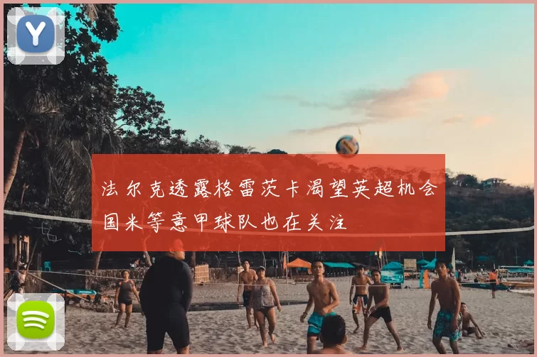 法尔克透露格雷茨卡渴望英超机会国米等意甲球队也在关注