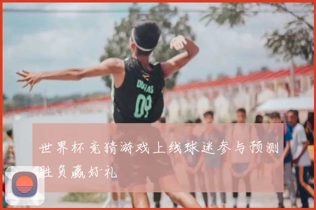 世界杯竞猜游戏上线球迷参与预测胜负赢好礼