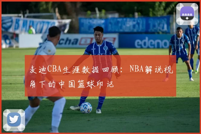 麦迪CBA生涯数据回顾：NBA解说视角下的中国篮球印记