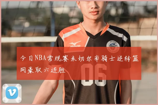 今日NBA常规赛米切尔率骑士逆转篮网豪取六连胜