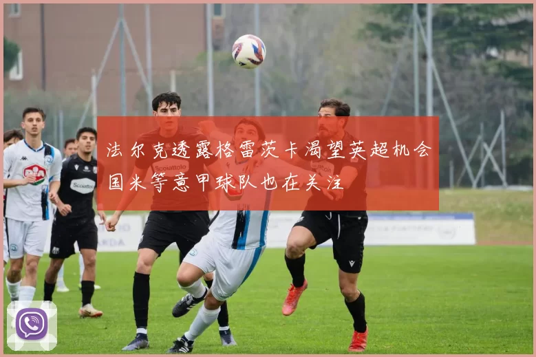 法尔克透露格雷茨卡渴望英超机会国米等意甲球队也在关注