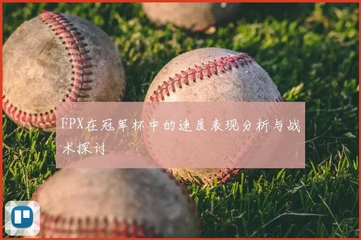 FPX在冠军杯中的速度表现分析与战术探讨