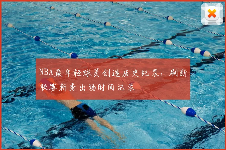 NBA最年轻球员创造历史纪录，刷新联赛新秀出场时间记录