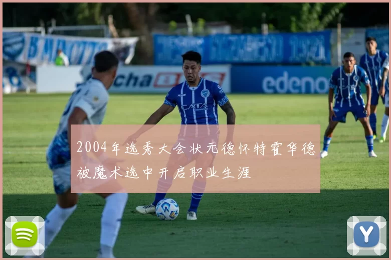 2004年选秀大会状元德怀特霍华德被魔术选中开启职业生涯
