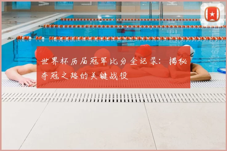 世界杯历届冠军比分全记录:揭秘夺冠之路的关键战役