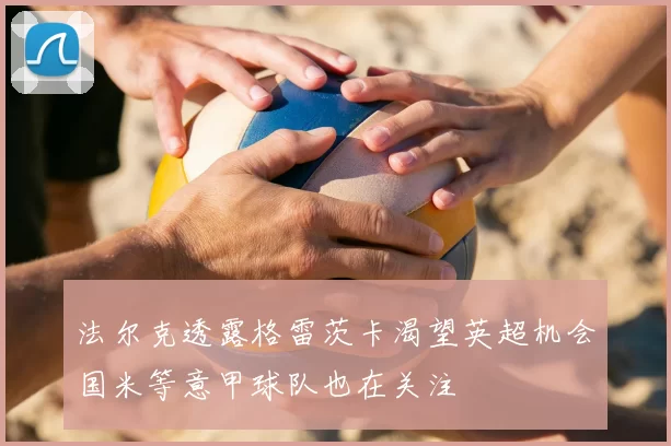 法尔克透露格雷茨卡渴望英超机会国米等意甲球队也在关注