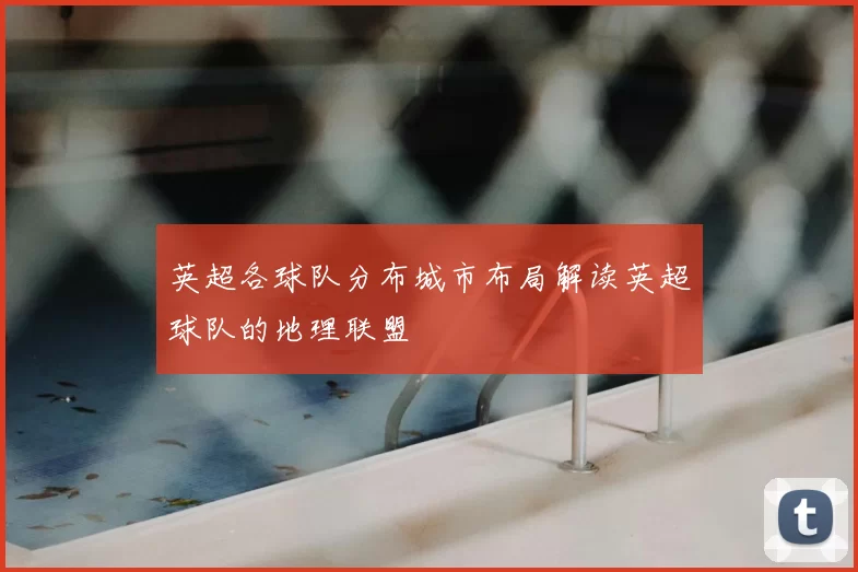 英超各球队分布城市布局解读英超球队的地理联盟