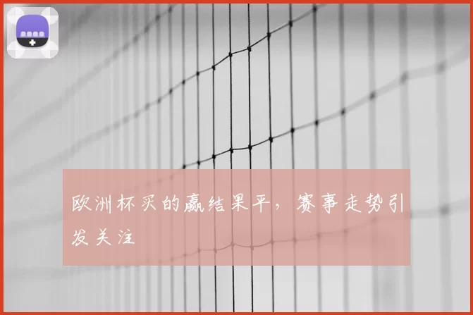 欧洲杯买的赢结果平，赛事走势引发关注