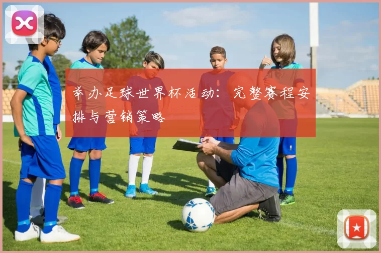 举办足球世界杯活动:完整赛程安排与营销策略