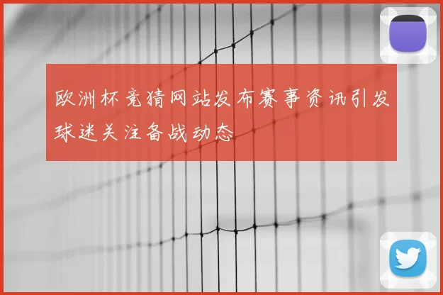 欧洲杯竞猜网站发布赛事资讯引发球迷关注备战动态