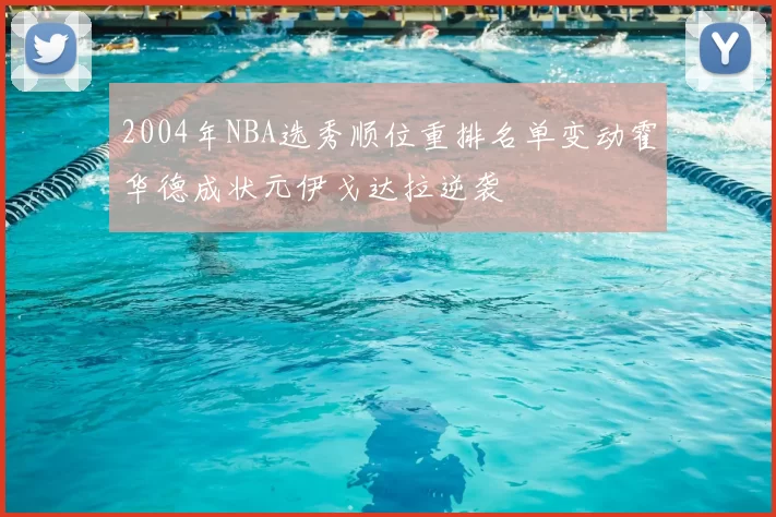 2004年NBA选秀顺位重排名单变动霍华德成状元伊戈达拉逆袭