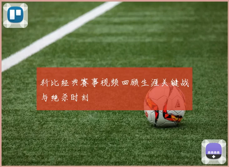 科比经典赛事视频回顾生涯关键战与绝杀时刻