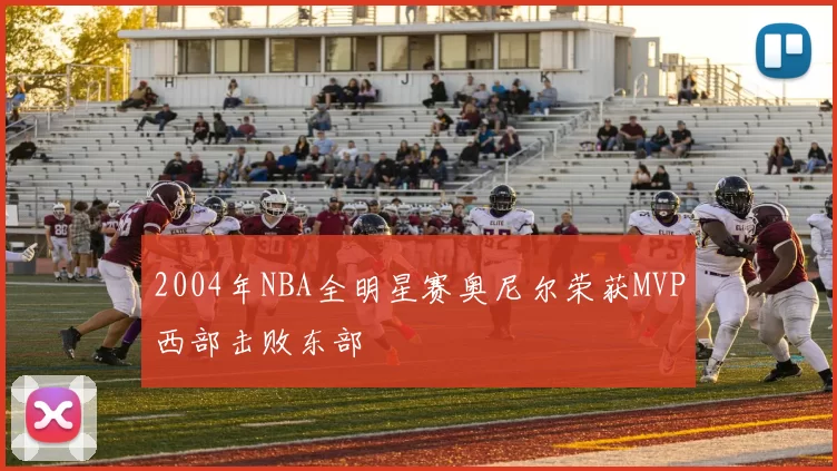 2004年NBA全明星赛奥尼尔荣获MVP西部击败东部
