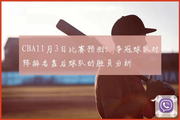 CBA11月3日比赛预测：争冠球队对阵排名靠后球队的胜负分析