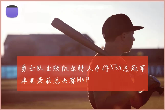 勇士队击败凯尔特人夺得NBA总冠军库里荣获总决赛MVP
