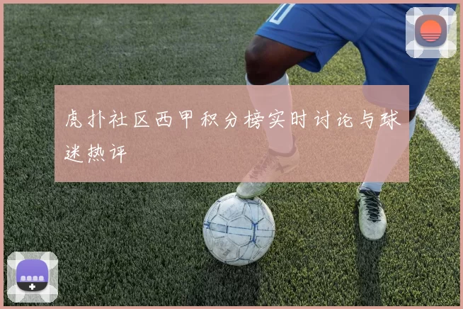 虎扑社区西甲积分榜实时讨论与球迷热评