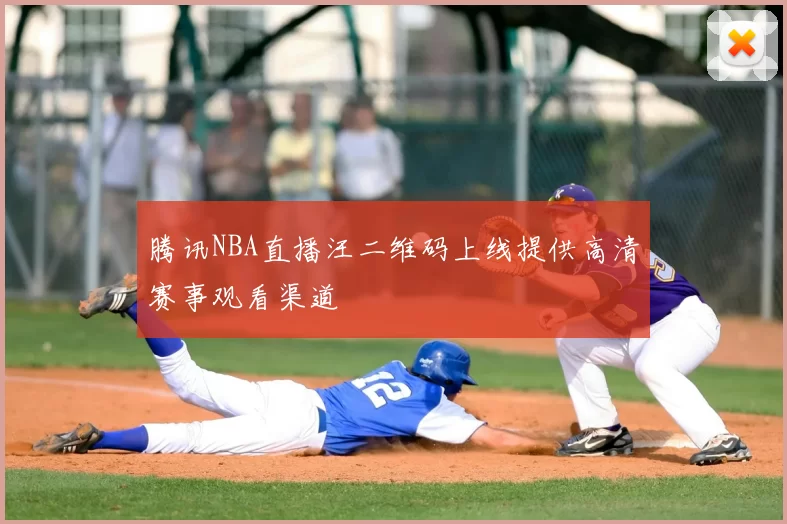 腾讯NBA直播汪二维码上线提供高清赛事观看渠道