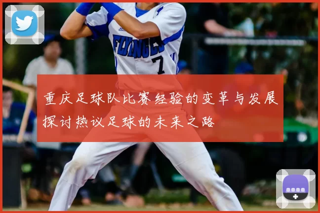 重庆足球队比赛经验的变革与发展探讨热议足球的未来之路