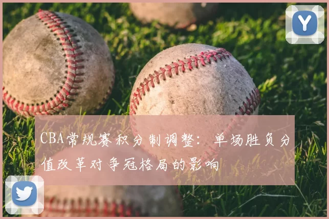 CBA常规赛积分制调整：单场胜负分值改革对争冠格局的影响