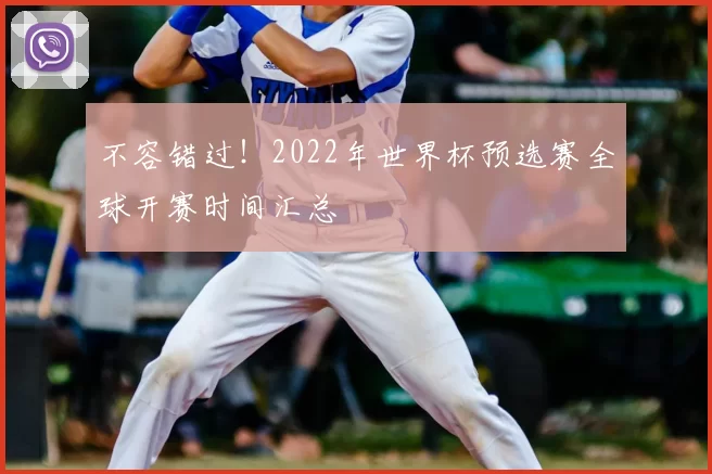 不容错过!2022年世界杯预选赛全球开赛时间汇总