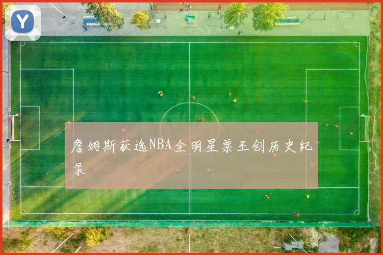 詹姆斯获选NBA全明星票王创历史纪录