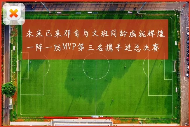 未来已来邓肯与文班同龄成就辉煌一阵一防MVP第三名携手进总决赛