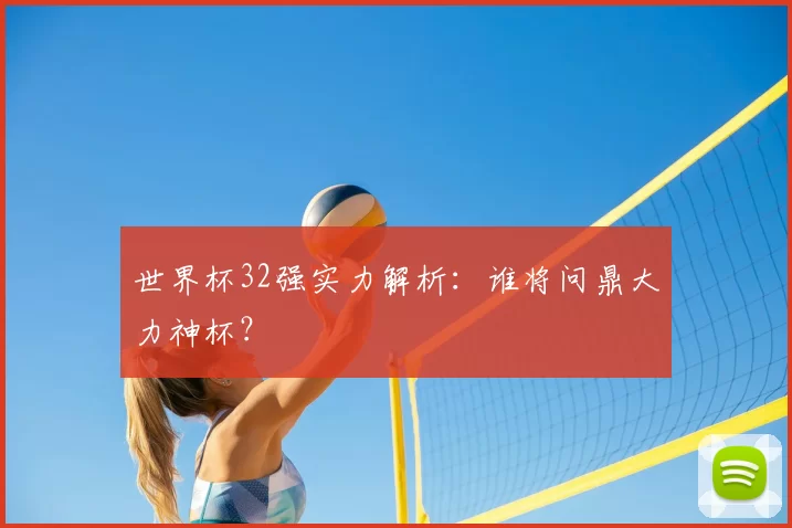 世界杯32强实力解析：谁将问鼎大力神杯？
