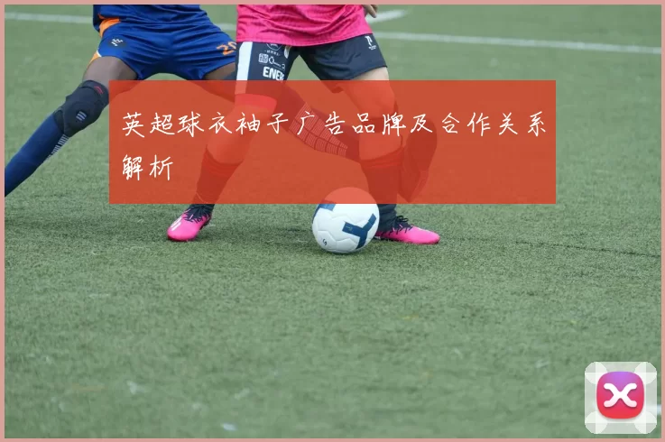 英超球衣袖子广告品牌及合作关系解析