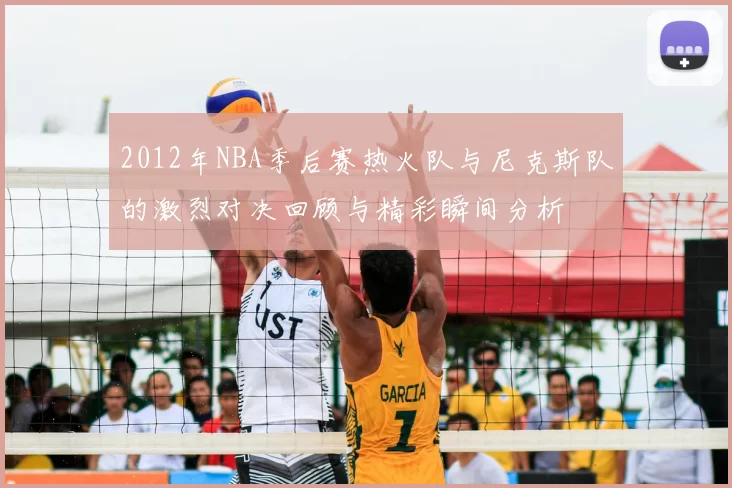 2012年NBA季后赛热火队与尼克斯队的激烈对决回顾与精彩瞬间分析