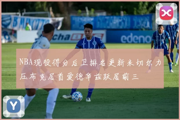 NBA现役得分后卫排名更新米切尔力压布克居首爱德华兹跃居前三