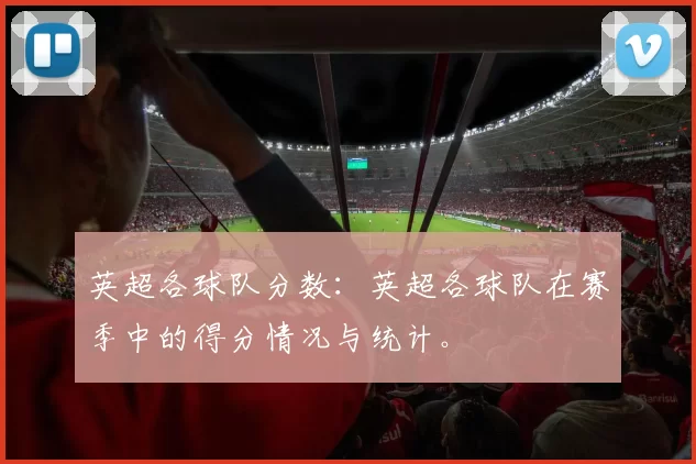 英超各球队分数:英超各球队在赛季中的得分情况与统计。