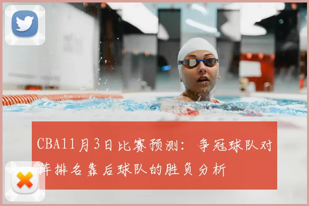 CBA11月3日比赛预测:争冠球队对阵排名靠后球队的胜负分析