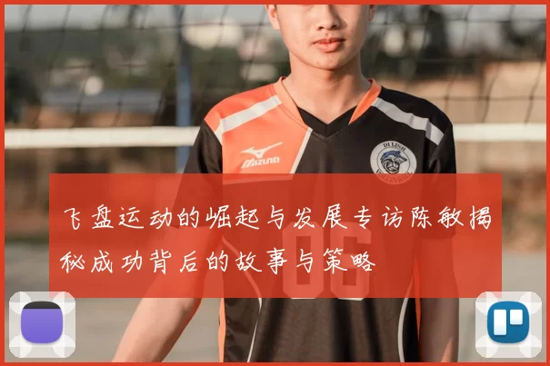 飞盘运动的崛起与发展专访陈敏揭秘成功背后的故事与策略