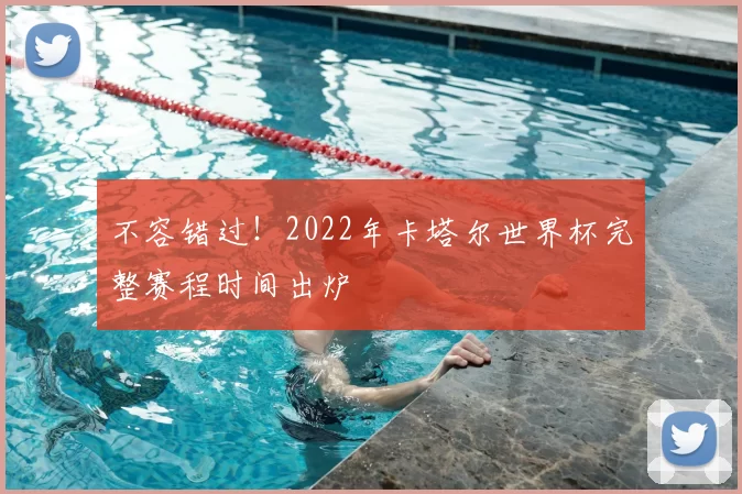 不容错过!2022年卡塔尔世界杯完整赛程时间出炉