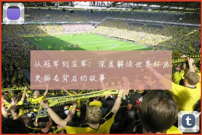 从冠军到亚军:深度解读世界杯历史排名背后的故事