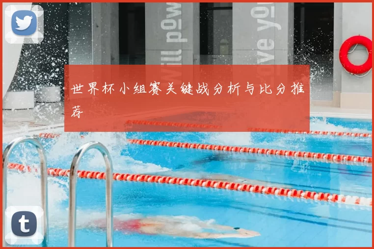 世界杯小组赛关键战分析与比分推荐