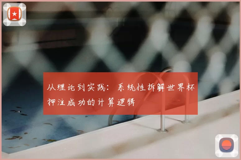 从理论到实践：系统性拆解世界杯押注成功的计算逻辑