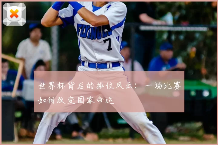 世界杯背后的排位风云:一场比赛如何改变国家命运